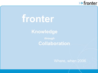 fronter
Where, when 2006
Knowledge
through
Collaboration
 