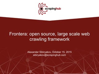 Frontera: open source, large scale web
crawling framework
Alexander Sibiryakov, October 15, 2015
sibiryakov@scrapinghub.com
 