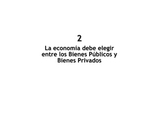 La economía debe elegir
entre los Bienes Públicos y
Bienes Privados
2
 