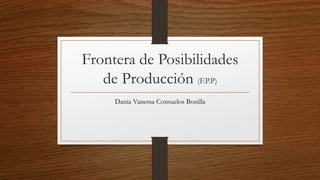 Frontera de Posibilidades
de Producción (F.P.P)
Dania Vanessa Consuelos Bonilla
 