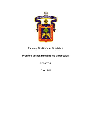 Ramírez Alcalá Karen Guadalupe.
Frontera de posibilidades de producción.
Economía.
6°A T/M
 