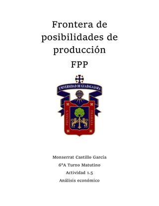 Frontera de
posibilidades de
producción
FPP
Monserrat Castillo García
6°A Turno Matutino
Actividad 1.5
Análisis económico
 