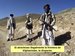 Si atraviesas ilegalmente la frontera de Afghanistán, te disparan. 