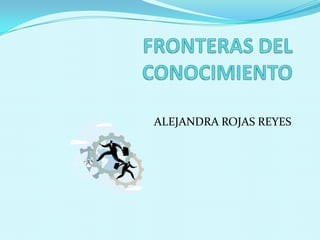 FRONTERAS DEL CONOCIMIENTO ALEJANDRA ROJAS REYES 