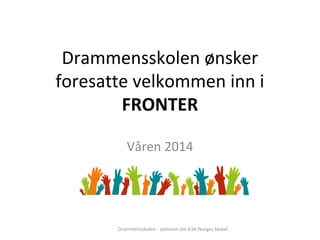 Drammensskolen ønsker
foresatte velkommen inn i
FRONTER
Våren 2014
Drammensskolen - sammen om å bli Norges beste!
 