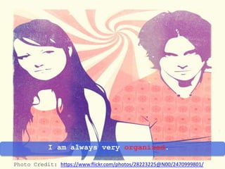 I am always very organized.
Photo Credit: https://www.flickr.com/photos/28223225@N00/2470999801/
 