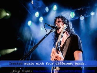 Photo Credit: https://www.flickr.com/photos/22876151@N08/7691700720/
Created music with four different bands…
 