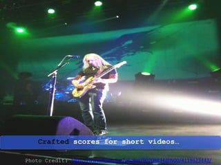 Crafted scores for short videos…
Photo Credit: https://www.flickr.com/photos/90208834@N00/4118623443/
 