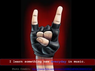 I learn something new everyday in music.
Photo Credit: https://www.flickr.com/photos/21468655@N04/3006953714/
 