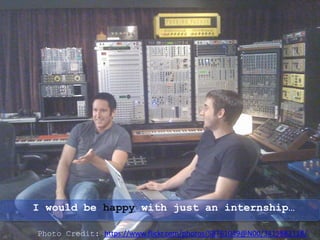 I would be happy with just an internship…
Photo Credit: https://www.flickr.com/photos/58761049@N00/3415882118/
 