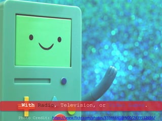 …With Radio, Television, or Video Games.
Photo Credit: https://www.flickr.com/photos/83346641@N00/7439512656/
 