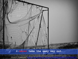 I never take the easy way out.
Photo Credit: https://www.flickr.com/photos/30098694@N02/5497008433/
 