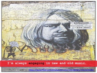 I’m always engaging in new and old music.
Photo Credit: https://www.flickr.com/photos/44124372363@N01/2452459080/
 