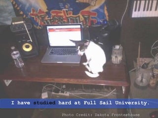 I have studied hard at Full Sail University.
Photo Credit: Dakota Fronterhouse
 