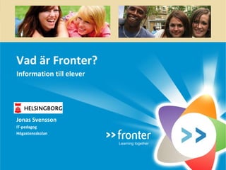 Vad är Fronter?
Information till elever
Jonas Svensson
IT-pedagog
Högastensskolan
Learning together
 