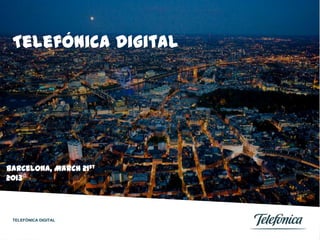 Telefónica Digital




Barcelona, March 21st
2013




 TELEFÓNICA DIGITAL
 