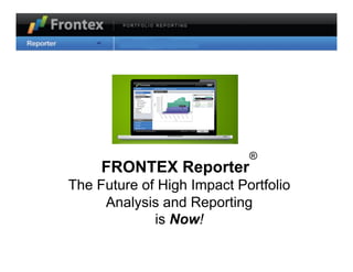 ®
     FRONTEX Reporter
The Future of High Impact Portfolio
     Analysis and Reporting
             is Now!
 