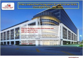 Prime Located front facing space for rent in Inner Circle,
            Connaught Place , New Delhi.




  Clear and Big Signage Visibility from the main road.
  8000 s.ft apx in F.Fl & S.Fl.
  4000 s.ft apx in each floor.
   
  Rare opportunity to get space in the vicinity of Inner Circle.  
  As of now property is fully furnished with ultra modern furnishing 
  of international office standards. 
  Most suitable for Airlines Companies , Corporate Offices for MNC's 
  , High-end Institutes etc.
  Property Code : C13919




                                                                        www.leasingindia.com
 