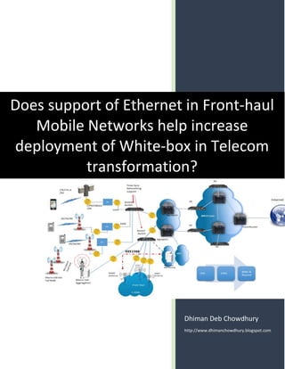 Dhiman Deb Chowdhury
http://www.dhimanchowdhury.blogspot.com
Does support of Ethernet in Front-haul
Mobile Networks help increase
deployment of White-box in Telecom
transformation?
 