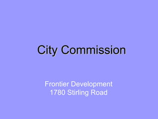 City Commission Frontier Development 1780 Stirling Road 