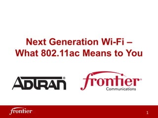 Next Generation Wi-Fi –
What 802.11ac Means to You
1
 