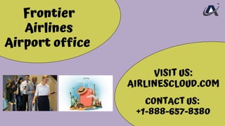 Frontier
Airlines
Airport office
VISIT US:
AIRLINESCLOUD.COM
CONTACT US:
+1-888-657-8380
 
