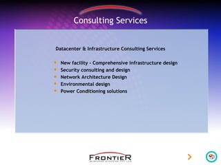 Consulting Services
Datacenter & Infrastructure Consulting Services
 New facility - Comprehensive infrastructure design
 Security consulting and design
 Network Architecture Design
 Environmental design
 Power Conditioning solutions
 