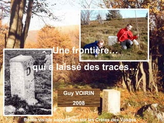 Une frontière…
   qui a laissé des traces…

                 Guy VOIRIN
                      2008

Borne visible aujourd’hui sur les Crêtes des Vosges
 