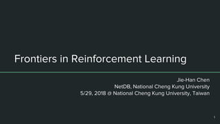 Frontiers in Reinforcement Learning
Jie-Han Chen
NetDB, National Cheng Kung University
5/29, 2018 @ National Cheng Kung University, Taiwan
1
 