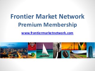 Frontier Market Network
Premium Membership
www.frontiermarketnetwork.com
 