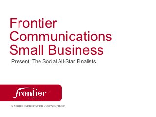Frontier
Communications
Small Business
Present: The Social All-Star Finalists




A MORE DEDICATED CONNECTION
 