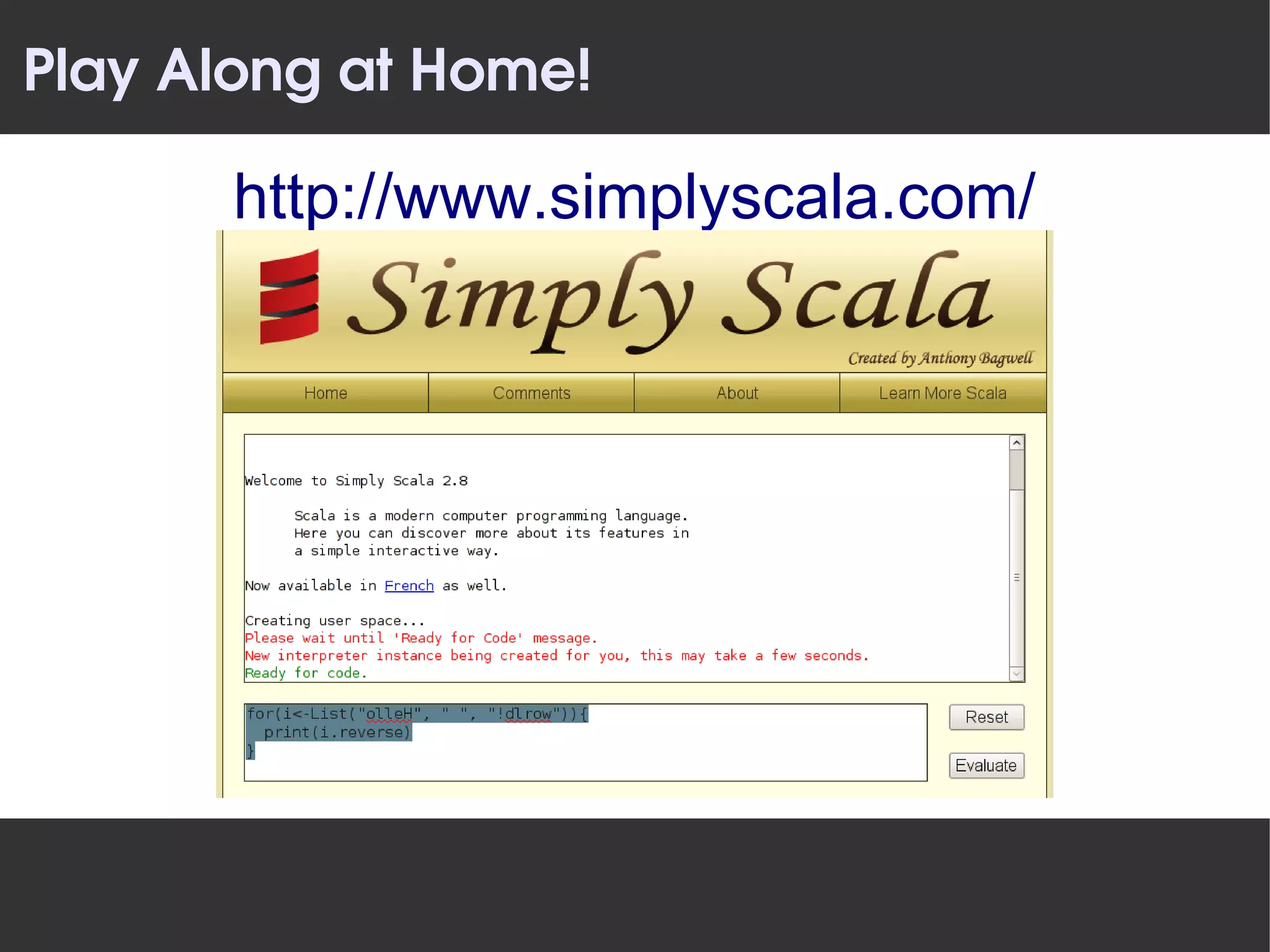 Play Along at Home!

       http://www.simplyscala.com/
 