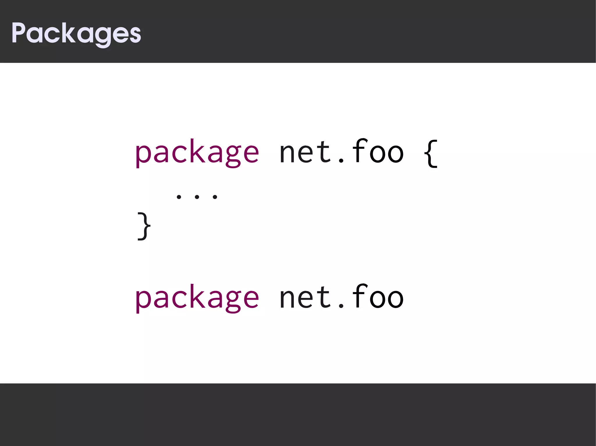 Packages



       package net.foo {
         ...
       }

       package net.foo
 