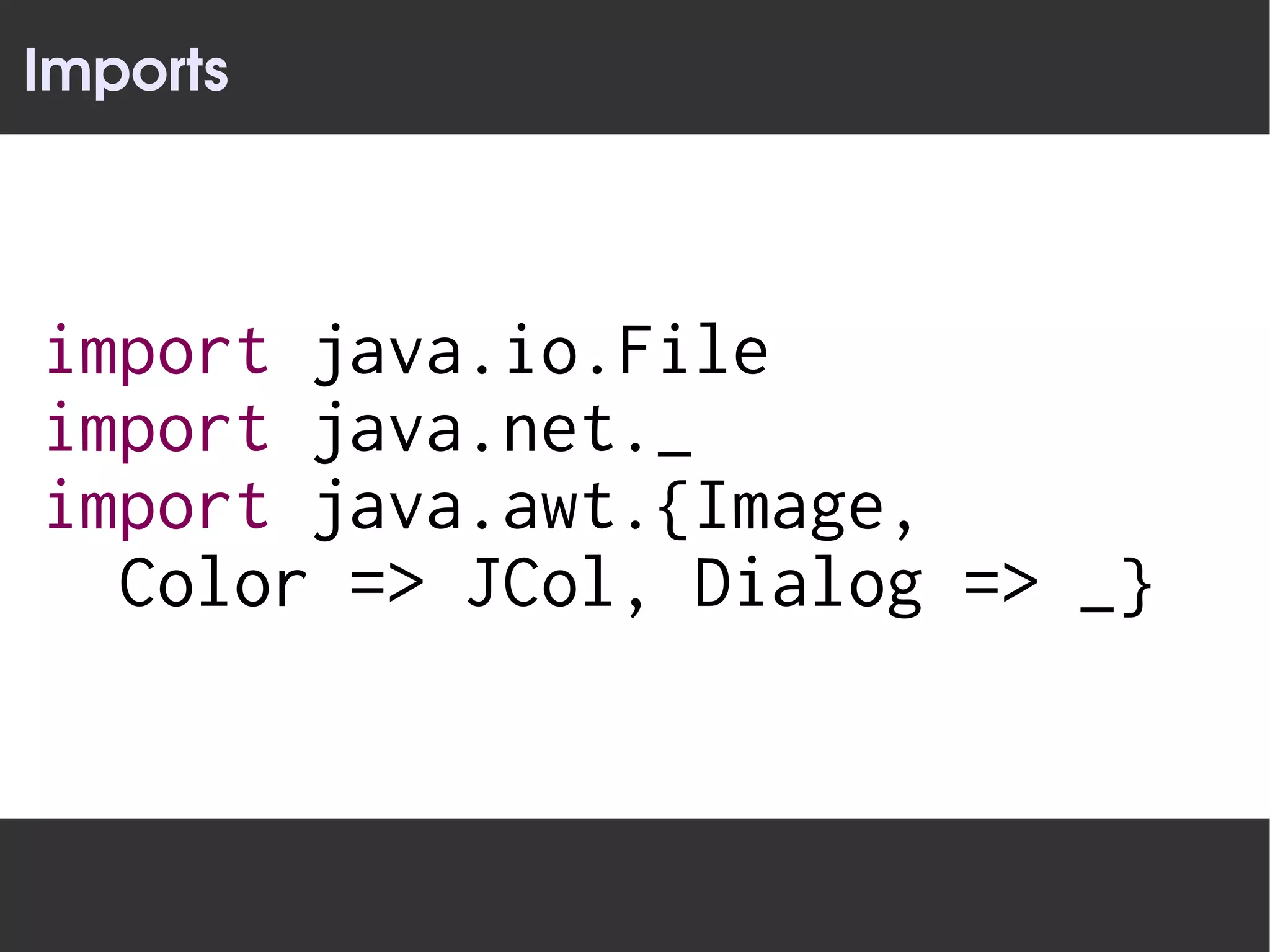Imports



import java.io.File
import java.net._
import java.awt.{Image,
  Color => JCol, Dialog => _}
 