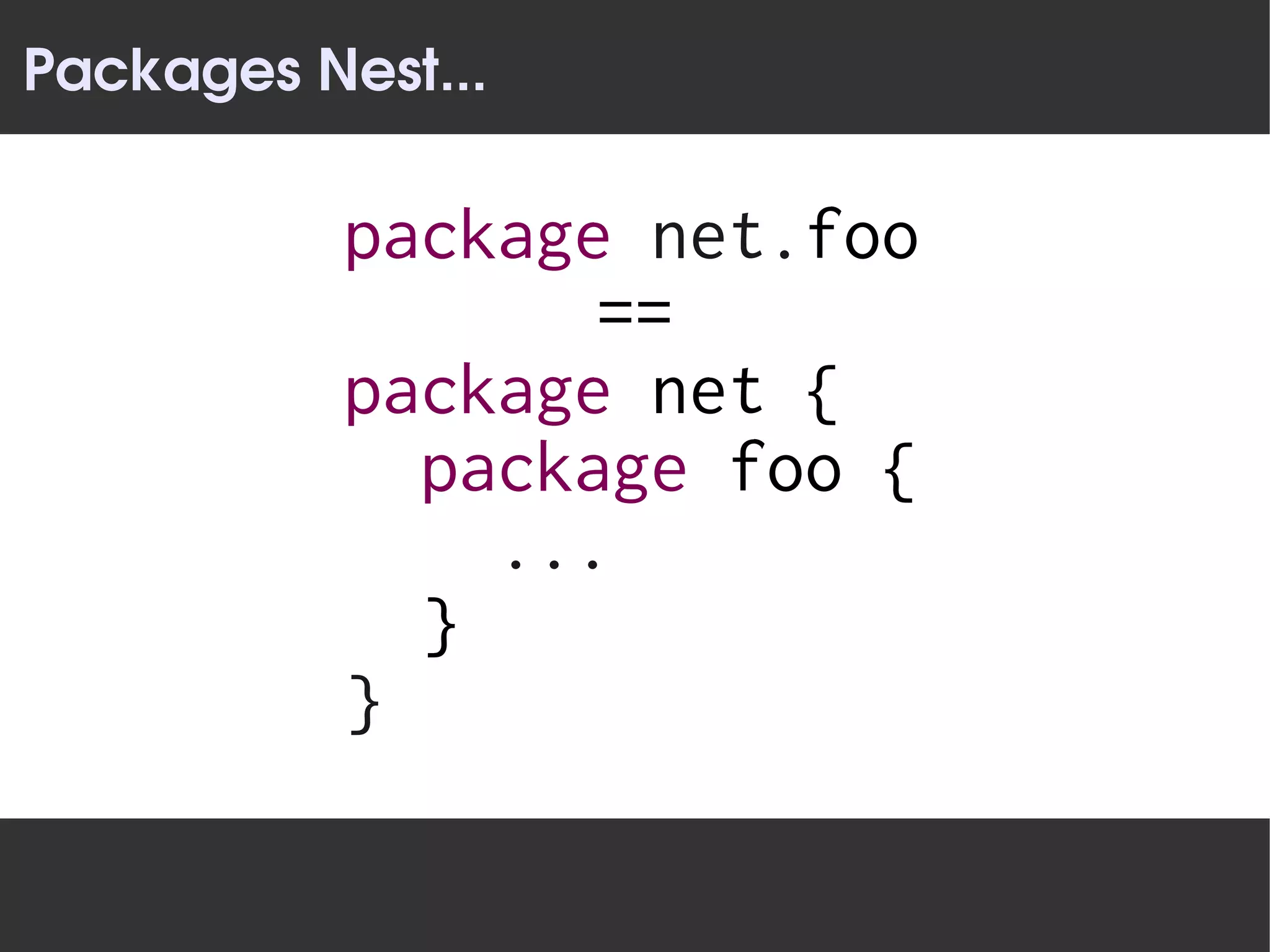 Packages Nest...

           package net.foo
                  ==
           package net {
             package foo {
               ...
             }
           }
 