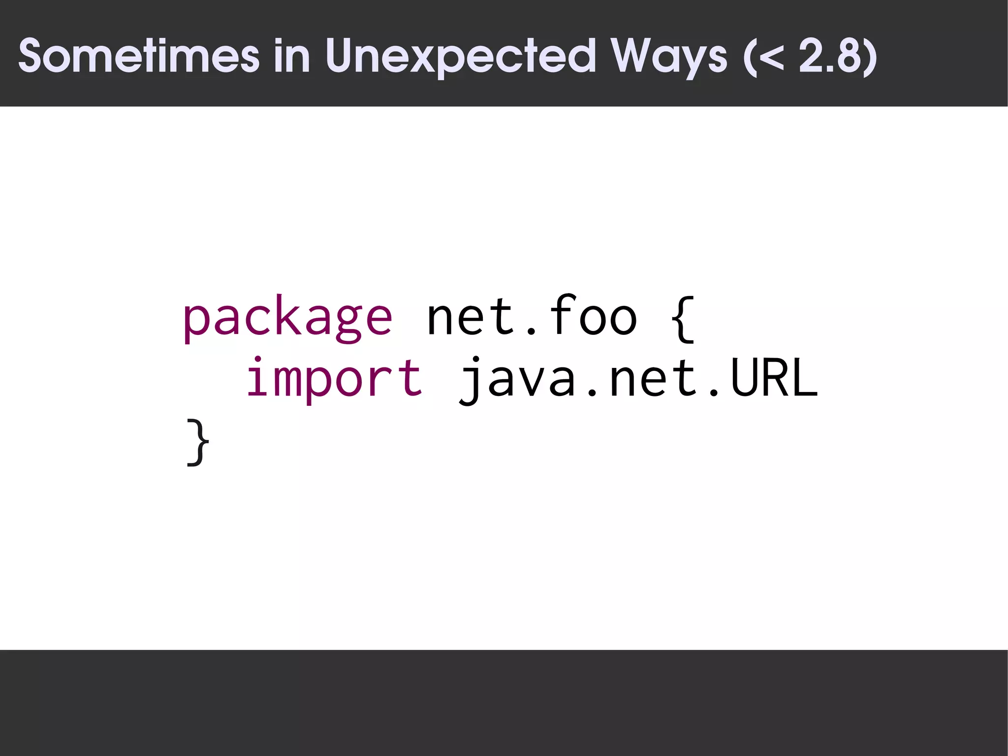 Sometimes in Unexpected Ways (< 2.8)




      package net.foo {
        import java.net.URL
      }
 