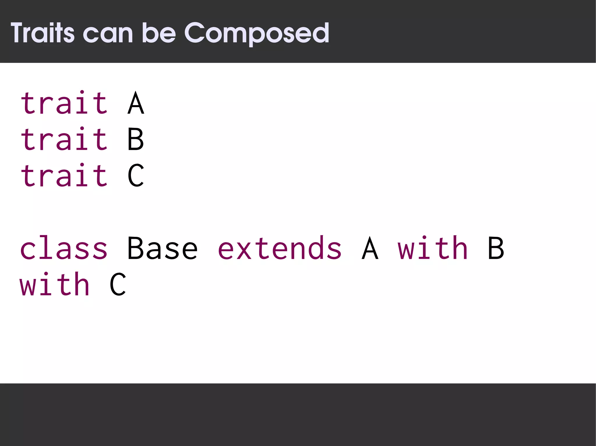 Traits can be Composed

trait A
trait B
trait C

class Base extends A with B
with C
 