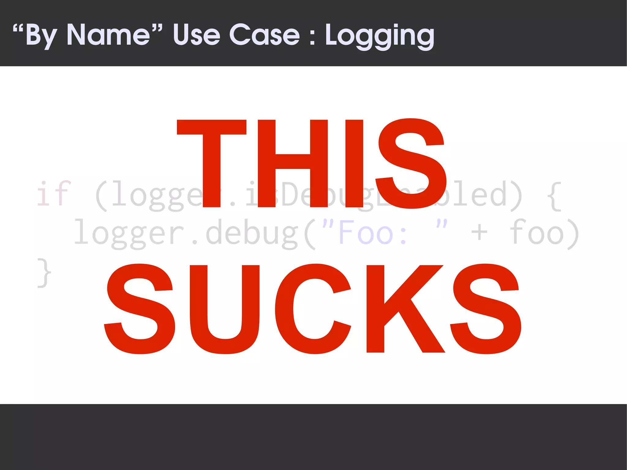 “By Name” Use Case : Logging




      THIS
 if (logger.isDebugEnabled) {
   logger.debug("Foo: " + foo)
 }
     SUCKS
 