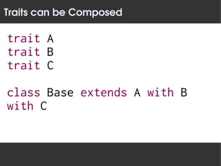 Traits can be Composed

trait A
trait B
trait C

class Base extends A with B
with C
 