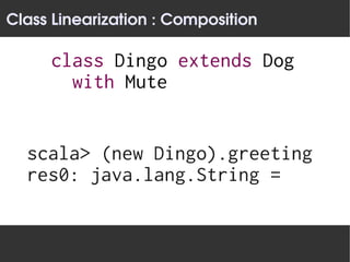 Class Linearization : Composition

     class Dingo extends Dog
       with Mute


  scala> (new Dingo).greeting
  res0: java.lang.String =
 