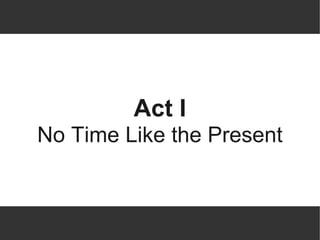 Act I
No Time Like the Present
 