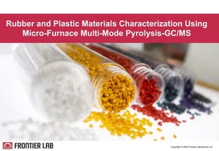 Rubber and Plastic Materials Characterization Using
Micro-Furnace Multi-Mode Pyrolysis-GC/MS
Copyright © 2020 Frontier Laboratories Ltd.
1
 