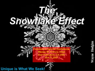 The Snowflake Effect Unique is What We Seek! Wayne  Hodgins Frontiers in Service Conference Westin St. Francis Hotel San Francisco, CA USA Oct. 5, 2007 