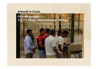 Ankunft in Ceuta
Flüchtlingslager:
C.E.T.I. Ceuta, Abschiebelager Malaga
 