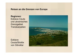 Reisen an die Grenzen von Europa


Regionen:
Exklave Ceuta
und ukrainisches
Grenzgebiet
Transkarpatien




Exklave
Ceuta/Straße
von Gibraltar
 