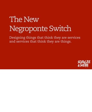 The New
Negroponte Switch
Designing things that think they are services
and services that think they are things.




                                           SCHULZE
                                           & WEBB
 