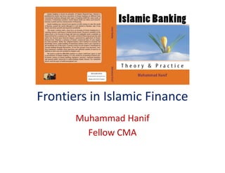 Frontiers in Islamic Finance
       Muhammad Hanif
         Fellow CMA
 
