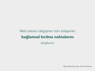 Web sitesini değiştiren tüm bileşenler
bağlamsal kırılma noktalarını
oluşturur.
@gozdeberberoglu #contextaware
 