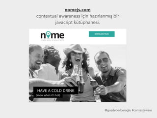 nomejs.com
contextual awareness için hazırlanmış bir
javacript kütüphanesi.
@gozdeberberoglu #contextaware
 