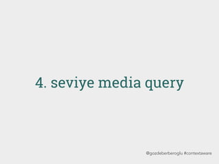 4. seviye media query
@gozdeberberoglu #contextaware
 